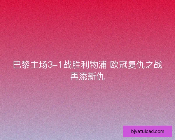 巴黎主场3-1战胜利物浦 欧冠复仇之战再添新仇