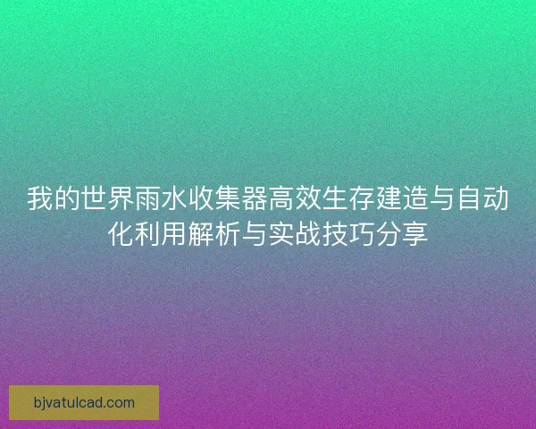 我的世界雨水收集器高效生存建造与自动化利用解析与实战技巧分享